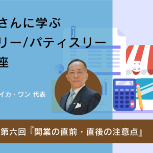 【動画セミナー】税理士さんに学ぶ ベーカリー・パティスリー開業講座_06『開業の直前・直後の注意点』