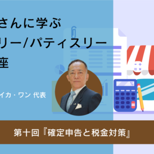 【動画セミナー】税理士さんに学ぶ ベーカリー・パティスリー開業講座_10『確定申告と税金対策』
